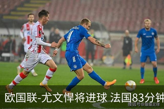 欧国联-尤文悍将进球 法国83分钟丢球平克罗地亚